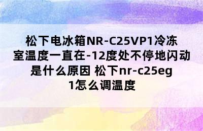 松下电冰箱NR-C25VP1冷冻室温度一直在-12度处不停地闪动是什么原因 松下nr-c25eg1怎么调温度